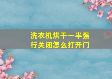 洗衣机烘干一半强行关闭怎么打开门