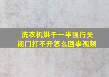 洗衣机烘干一半强行关闭门打不开怎么回事视频