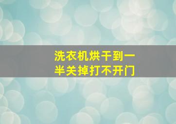 洗衣机烘干到一半关掉打不开门