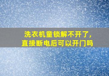 洗衣机童锁解不开了,直接断电后可以开门吗