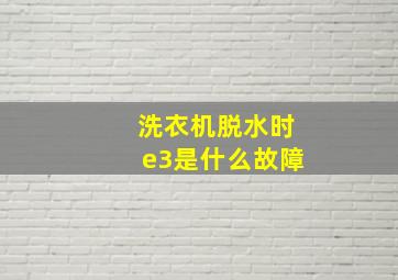 洗衣机脱水时e3是什么故障