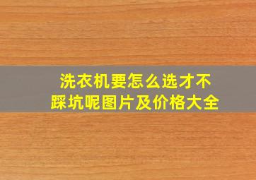 洗衣机要怎么选才不踩坑呢图片及价格大全