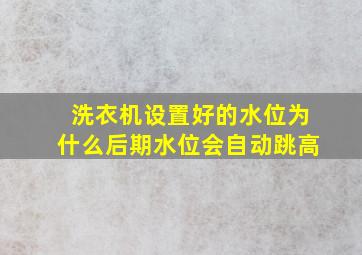 洗衣机设置好的水位为什么后期水位会自动跳高