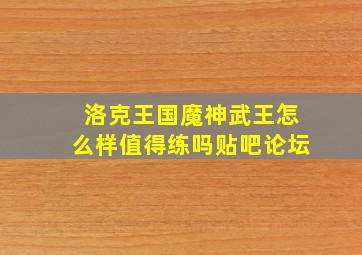 洛克王国魔神武王怎么样值得练吗贴吧论坛