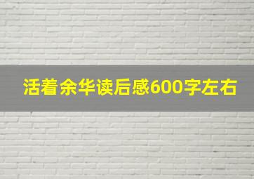 活着余华读后感600字左右