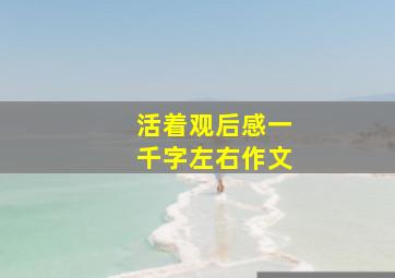 活着观后感一千字左右作文