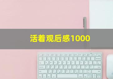 活着观后感1000