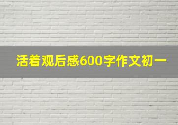 活着观后感600字作文初一