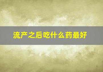 流产之后吃什么药最好