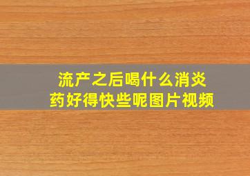 流产之后喝什么消炎药好得快些呢图片视频