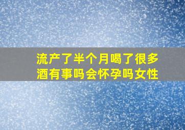 流产了半个月喝了很多酒有事吗会怀孕吗女性