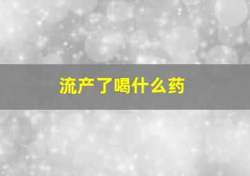 流产了喝什么药