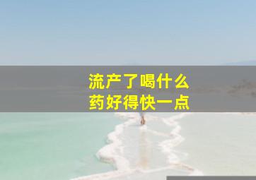 流产了喝什么药好得快一点