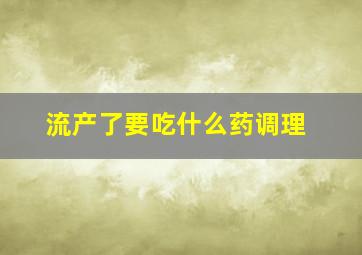 流产了要吃什么药调理