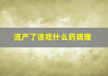 流产了该吃什么药调理