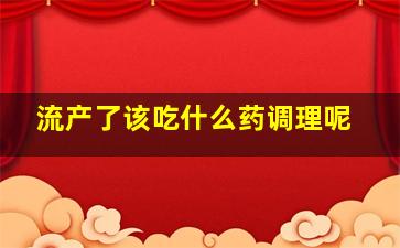 流产了该吃什么药调理呢