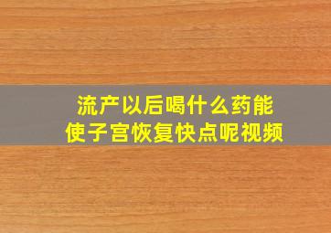 流产以后喝什么药能使子宫恢复快点呢视频