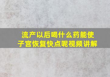 流产以后喝什么药能使子宫恢复快点呢视频讲解