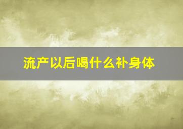 流产以后喝什么补身体