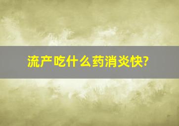 流产吃什么药消炎快?