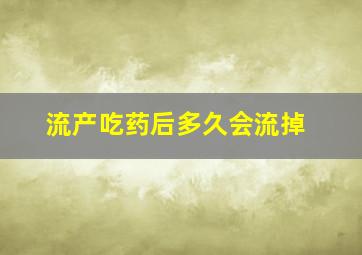 流产吃药后多久会流掉