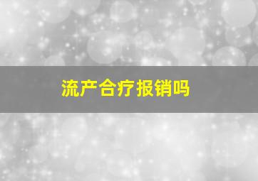 流产合疗报销吗