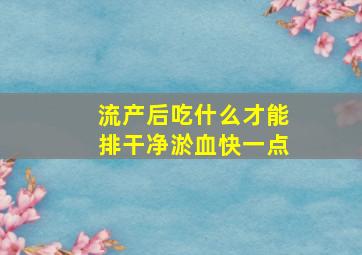 流产后吃什么才能排干净淤血快一点