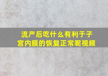 流产后吃什么有利于子宫内膜的恢复正常呢视频