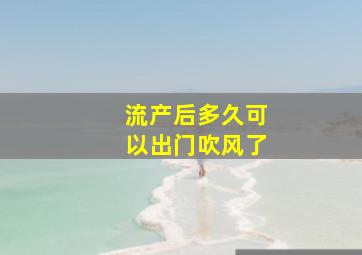 流产后多久可以出门吹风了