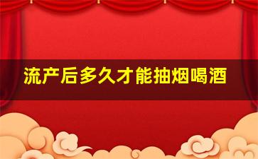 流产后多久才能抽烟喝酒