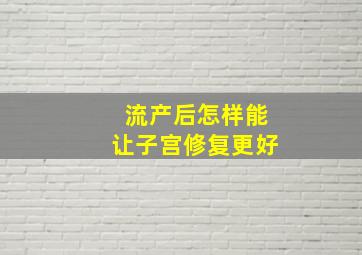 流产后怎样能让子宫修复更好