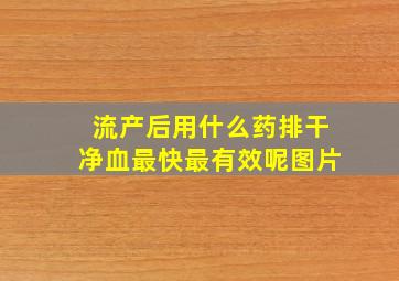 流产后用什么药排干净血最快最有效呢图片