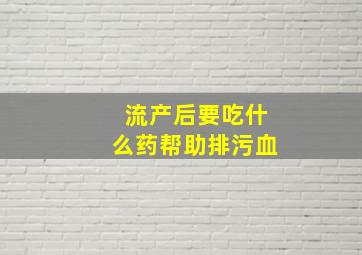 流产后要吃什么药帮助排污血