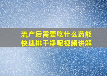 流产后需要吃什么药能快速排干净呢视频讲解