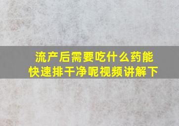 流产后需要吃什么药能快速排干净呢视频讲解下