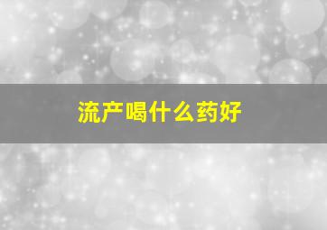 流产喝什么药好