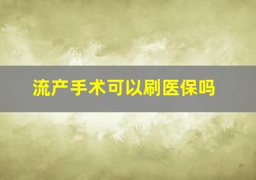 流产手术可以刷医保吗