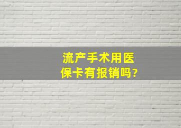 流产手术用医保卡有报销吗?