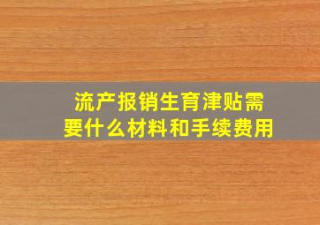 流产报销生育津贴需要什么材料和手续费用