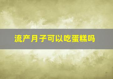 流产月子可以吃蛋糕吗