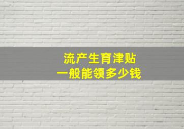 流产生育津贴一般能领多少钱