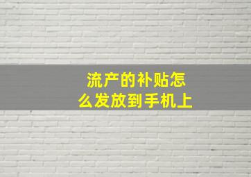 流产的补贴怎么发放到手机上