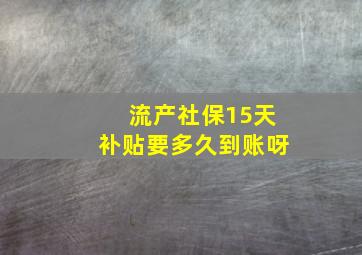 流产社保15天补贴要多久到账呀