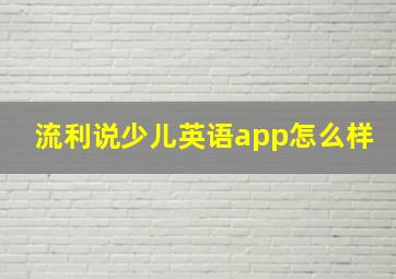 流利说少儿英语app怎么样