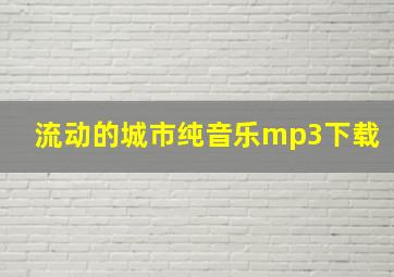 流动的城市纯音乐mp3下载