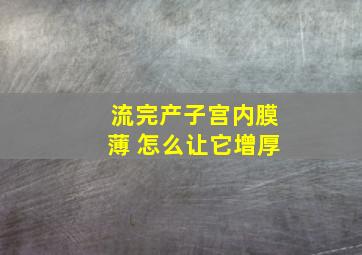 流完产子宫内膜薄 怎么让它增厚