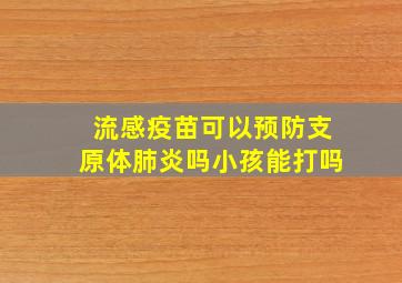 流感疫苗可以预防支原体肺炎吗小孩能打吗