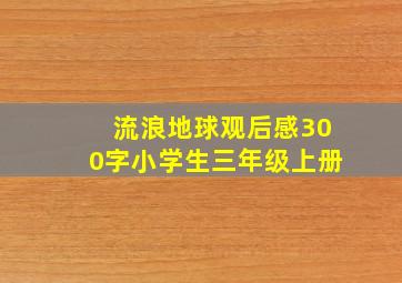 流浪地球观后感300字小学生三年级上册