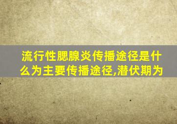 流行性腮腺炎传播途径是什么为主要传播途径,潜伏期为