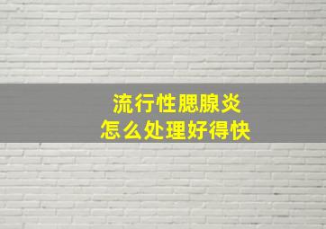 流行性腮腺炎怎么处理好得快